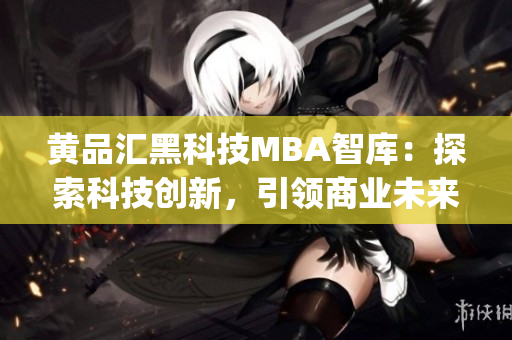 黄品汇黑科技MBA智库：探索科技创新，引领商业未来(1)