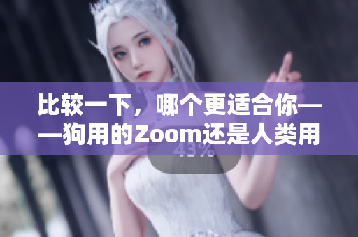 比较一下，哪个更适合你——狗用的Zoom还是人类用的Zoom？