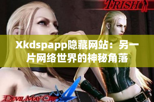 Xkdspapp隐藏网站：另一片网络世界的神秘角落