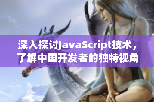 深入探讨JavaScript技术，了解中国开发者的独特视角