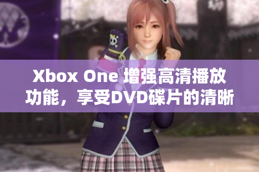 Xbox One 增强高清播放功能，享受DVD碟片的清晰画面