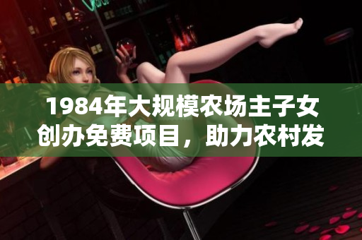 1984年大规模农场主子女创办免费项目，助力农村发展