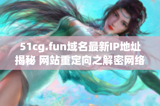 51cg.fun域名最新IP地址揭秘 网站重定向之解密网络地址