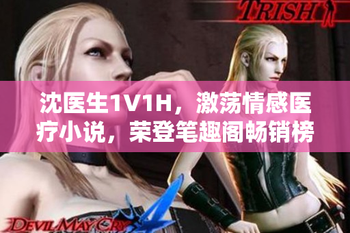 沈医生1V1H，激荡情感医疗小说，荣登笔趣阁畅销榜！