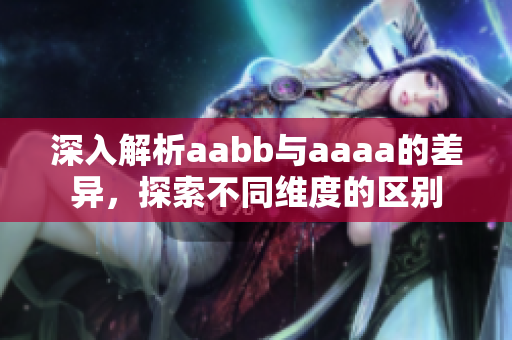 深入解析aabb与aaaa的差异，探索不同维度的区别