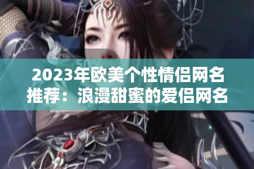 2023年欧美个性情侣网名推荐：浪漫甜蜜的爱侣网名大全！