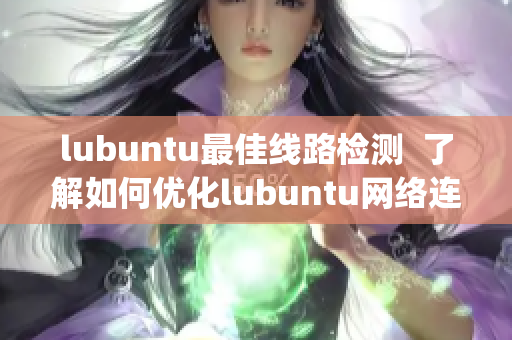 lubuntu最佳线路检测  了解如何优化lubuntu网络连接(1)