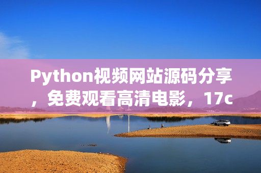 Python视频网站源码分享，免费观看高清电影，17c完整源码公开(1)