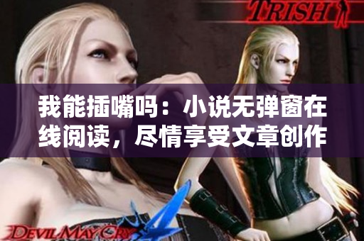 我能插嘴吗：小说无弹窗在线阅读，尽情享受文章创作的乐趣