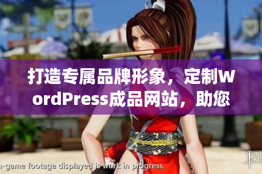 打造专属品牌形象，定制WordPress成品网站，助您展现独特魅力(1)