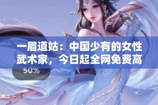 一眉道姑：中国少有的女性武术家，今日起全网免费高清观看！