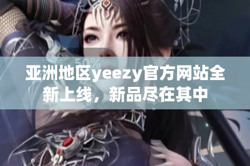 亚洲地区yeezy官方网站全新上线，新品尽在其中