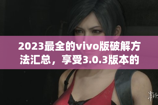 2023最全的vivo版破解方法汇总，享受3.0.3版本的免费特权(1)