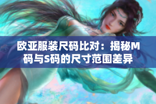 欧亚服装尺码比对：揭秘M码与S码的尺寸范围差异