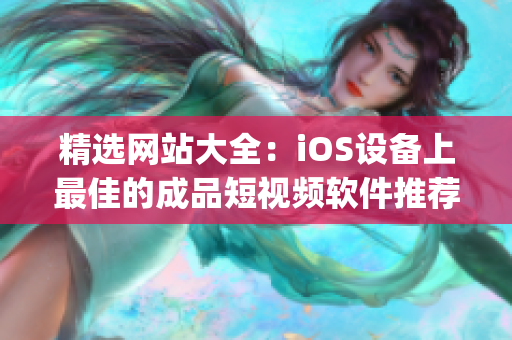 精选网站大全：iOS设备上最佳的成品短视频软件推荐(1)