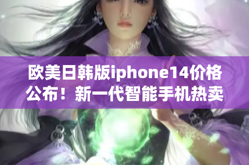 欧美日韩版iphone14价格公布！新一代智能手机热卖！