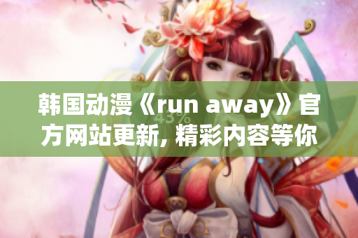 韩国动漫《run away》官方网站更新, 精彩内容等你来发现(1)