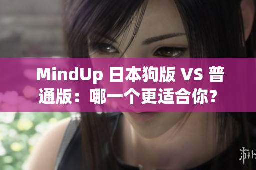  MindUp 日本狗版 VS 普通版：哪一个更适合你？