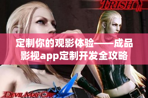 定制你的观影体验——成品影视app定制开发全攻略