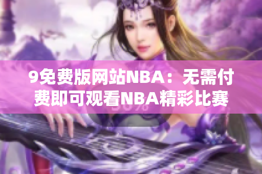 9免费版网站NBA：无需付费即可观看NBA精彩比赛