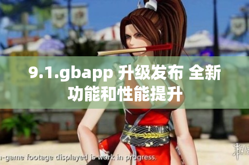 9.1.gbapp 升级发布 全新功能和性能提升