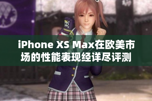 iPhone XS Max在欧美市场的性能表现经详尽评测