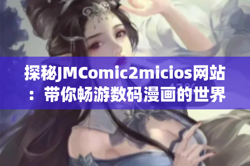 探秘JMComic2micios网站：带你畅游数码漫画的世界(1)