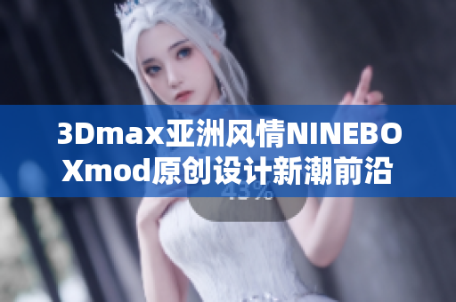 3Dmax亚洲风情NINEBOXmod原创设计新潮前沿