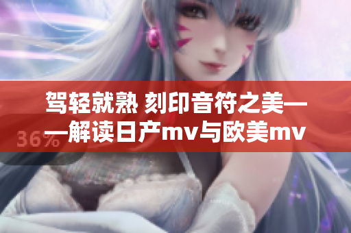 驾轻就熟 刻印音符之美——解读日产mv与欧美mv的不同审美