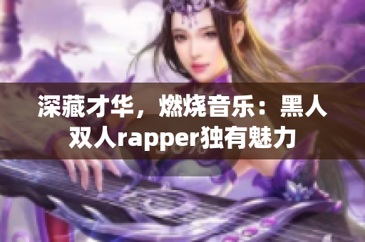 深藏才华，燃烧音乐：黑人双人rapper独有魅力