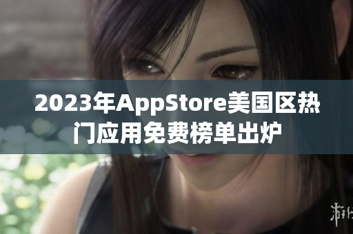 2023年AppStore美国区热门应用免费榜单出炉