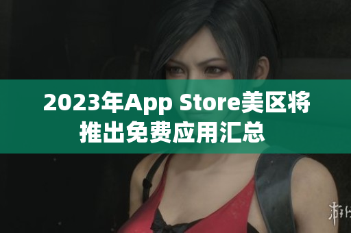 2023年App Store美区将推出免费应用汇总 