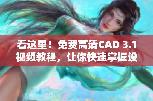 看这里！免费高清CAD 3.1视频教程，让你快速掌握设计技能。