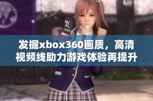 发掘xbox360画质，高清视频线助力游戏体验再提升