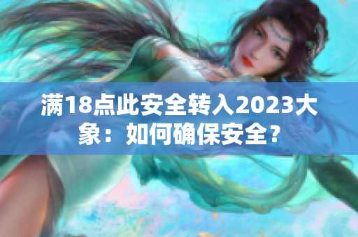 满18点此安全转入2023大象：如何确保安全？