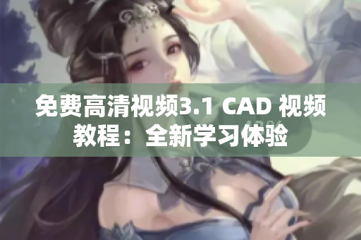 免费高清视频3.1 CAD 视频教程：全新学习体验