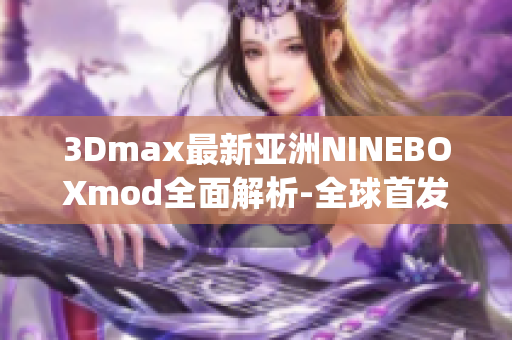 3Dmax最新亚洲NINEBOXmod全面解析-全球首发,详尽教程!(1)