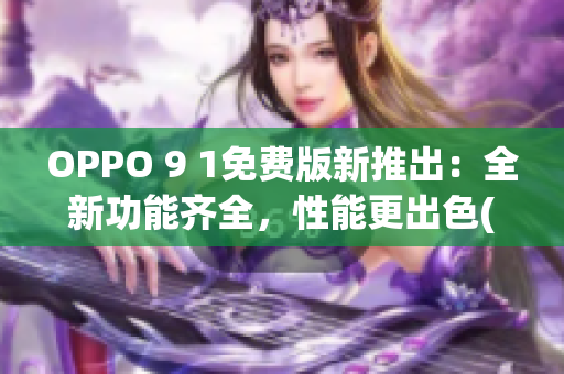 OPPO 9 1免费版新推出：全新功能齐全，性能更出色(1)