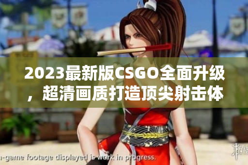 2023最新版CSGO全面升级，超清画质打造顶尖射击体验