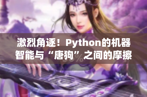 激烈角逐！Python的机器智能与“唐狗”之间的摩擦和争斗