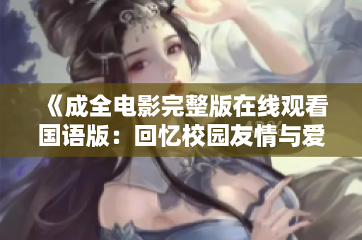 《成全电影完整版在线观看国语版：回忆校园友情与爱情的青春故事》