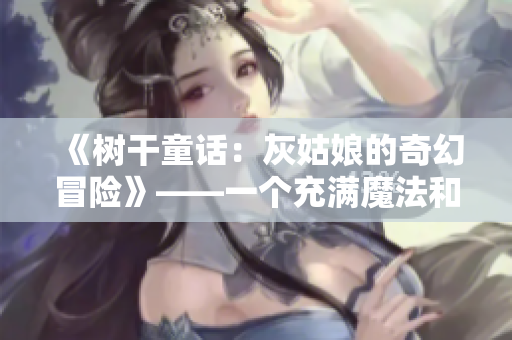 《树干童话：灰姑娘的奇幻冒险》——一个充满魔法和希望的故事