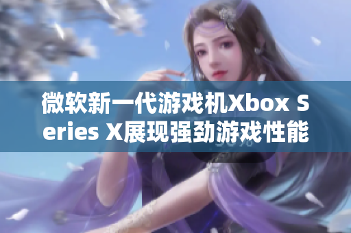 微软新一代游戏机Xbox Series X展现强劲游戏性能