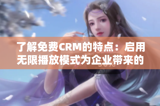 了解免费CRM的特点：启用无限播放模式为企业带来的益处有哪些？