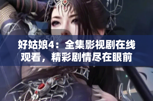 好姑娘4：全集影视剧在线观看，精彩剧情尽在眼前