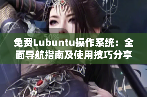 免费Lubuntu操作系统：全面导航指南及使用技巧分享