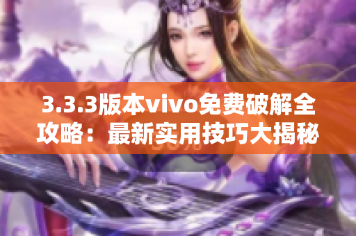 3.3.3版本vivo免费破解全攻略：最新实用技巧大揭秘