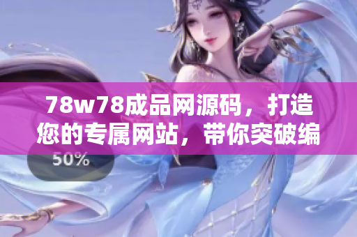 78w78成品网源码，打造您的专属网站，带你突破编程瓶颈