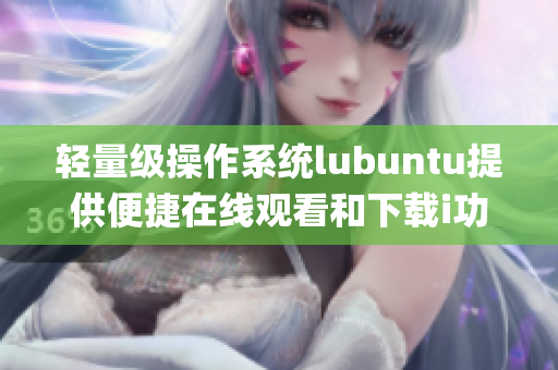 轻量级操作系统lubuntu提供便捷在线观看和下载i功能(1)