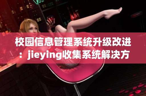 校园信息管理系统升级改进：jieying收集系统解决方案深度分析